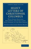 Select Letters of Christopher Columbus : With Other Original Documents, Relating to his Four Voyages to the New World /