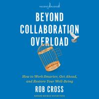 Beyond Collaboration Overload : How to Work Smarter, Get Ahead, and Restore Your Well-Being /