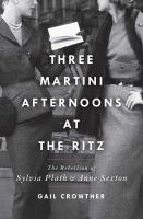 Three-martini afternoons at the Ritz : the rebellion of Sylvia Plath & Anne Sexton /
