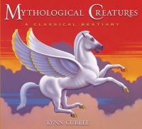 Mythological creatures : a classical bestiary : tales of strange beings, fabulous creatures, fearsome beasts, & hideous monsters from ancient Greek mythology /