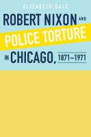 Robert Nixon and Police Torture in Chicago, 1871-1971 /