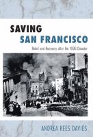 Saving San Francisco : relief and recovery after the 1906 disaster /