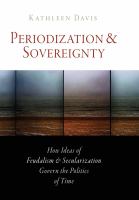 Periodization and Sovereignty How Ideas of Feudalism and Secularization Govern the Politics of Time /