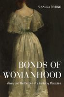 Bonds of womanhood : slavery and the decline of a Kentucky plantation /