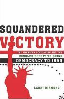 Squandered victory : the American occupation and the bungled effort to bring democracy to Iraq /