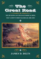 The great road : the building of the Baltimore and Ohio, the nation's first railroad, 1828-1853 /