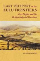 Last outpost on the Zulu frontiers : Fort Napier and the British imperial garrison /