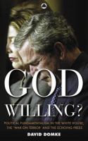 God willing? : political fundamentalism in the White House, the "War on Terror," and the echoing press /