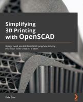 Simplifying 3D printing with OpenSCAD : design, build, and test OpenSCAD programs to bring your ideas life using 3D printers /