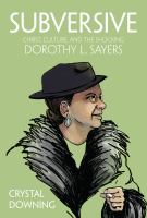 Subversive : Christ, culture, and the shocking Dorothy L. Sayers /