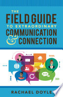 The field guide to extraordinary communication & connection /