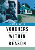 Vouchers within reason : a child-centered approach to education reform / James G. Dwyer.
