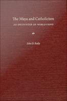 The Maya and Catholicism : an encounter of worldviews /