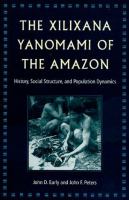 The Xilixana Yanomami of the Amazon : history, social structure, and population dynamics / John D. Early, John F. Peters.