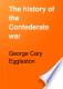 The history of the Confederate War; its causes and its conduct, a narrative and critical history.