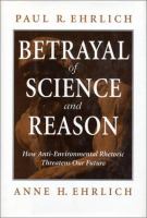 Betrayal of science and reason : how anti-environmental rhetoric threatens our future /