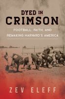 Dyed in crimson : football, faith, and remaking Harvard's America /