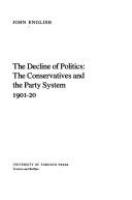 The decline of politics : the Conservatives and the party system, 1901-20 /