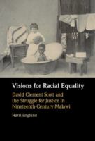 Visions for racial equality : David Clement Scott and the struggle for justice in nineteenth-century Malawi /