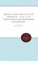 Money and politics in America, 1755-1775 : a study in the Currency act of 1764 and the political economy of revolution /