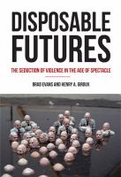 Disposable futures : the seduction of violence in the age of spectacle /