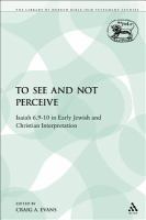 To see and not perceive : Isaiah 6.9-10 in early Jewish and Christian interpretation /