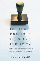 The least possible fuss and publicity : the politics of immigration in postwar Canada, 1945-1967 /
