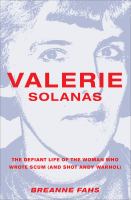 Valerie Solanas : the defiant life of the woman who wrote SCUM (and Shot Andy Warhol) /