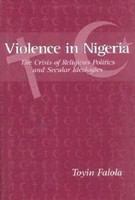 Violence in Nigeria the crisis of religious politics and secular ideologies /