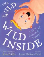 The wild, wild inside : a view from mommy's tummy! /