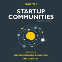 Startup Communities : Building an Entrepreneurial Ecosystem in Your City /