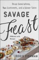 Savage feast : three generations, two continents, and a dinner table (a memoir with recipes) /