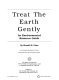 Treat the earth gently : an environmental resource guide /