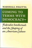 Coming to Terms with Democracy Federalist Intellectuals and the Shaping of an American Culture, 1800-1828 /