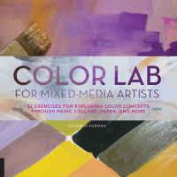 Color lab for mixed-media artists : 52 exercises for exploring color concepts through paint, collage, paper, and more /