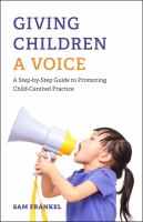 Giving children a voice : a step-by-step guide to promoting child-centred practice /