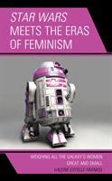 Star wars meets the eras of feminism : weighing all the galaxy's women great and small /