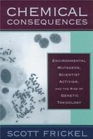 Chemical consequences : environmental mutagens, scientist activism, and the rise of genetic toxicology /