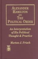 Alexander Hamilton and the political order : an interpretation of his political thought & practice /