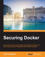 Securing Docker : learn how to secure your Docker environment and keep your environments secure irrespective of the threats out there /