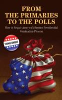 From the primaries to the polls : how to repair America's broken presidential nomination process /