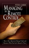 Managing by remote control : how to more effectively manage people and resources when you can't always be there /