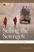 Selling the Serengeti : the Cultural Politics of Safari Tourism.
