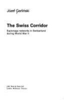 The Swiss corridor : espionage networks in Switzerland during World War II /