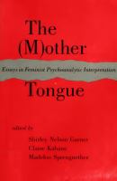 The (M)other Tongue : Essays in Feminist Psychoanalytic Interpretation /