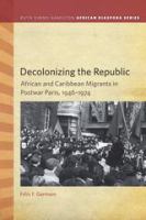 Decolonizing the Republic : African and Caribbean Migrants in Postwar Paris, 1946-1974 /