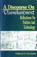 A discourse on disenchantment : reflections on politics and technology /