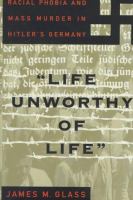 Life unworthy of life : racial phobia and mass murder in Hitler's Germany /