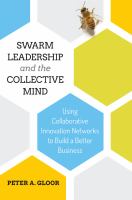 Swarm Leadership and the Collective Mind: Using Collaborative Innovation Networks to Build a Better Business /