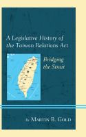 A legislative history of the Taiwan Relations Act : bridging the strait /